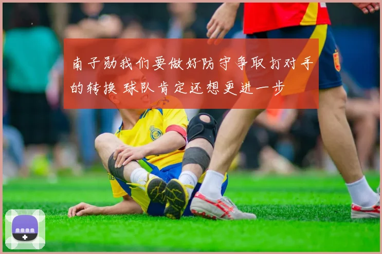 南子勋我们要做好防守争取打对手的转换 球队肯定还想更进一步